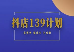 抖店139计划实录手册不动销起店实操方法论，高效率低成本不动销-沐风资源库