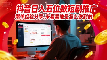 抖音日入五位数短剧推广爆单经验分享，来看看他是怎么做到的？-沐风资源库