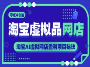淘宝虚拟品网店，零成本创业，淘宝AI虚拟网店盈利项目秘诀-沐风资源库