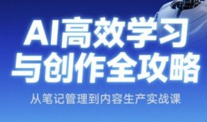 AI高效学习与创作全攻略，从笔记管理到内容生产实战课-沐风资源库