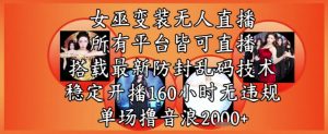 女巫变装直播最新玩法，所有直播平台皆可操作，稳定开播160小时无违规，单场撸音浪2k+-沐风资源库