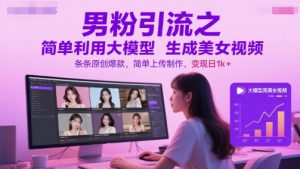 男粉引流之简单利用大模型生成美女视频，条条原创爆款，简单上传制作，变现日1k+-沐风资源库
