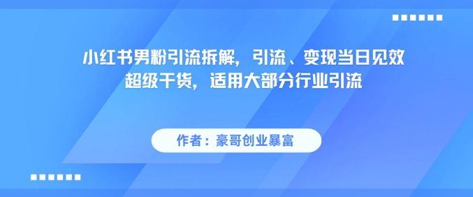 小红书男粉引流拆解，引流、变现当日见效超级干货，适用大部分行业引流-沐风资源库