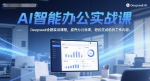 AI智能办公实战课，Deepseek全新实战课程，提升办公效率，轻松完成你的工作内容-沐风资源库