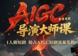 AIGC剧情短剧导演大师课，1人做短剧，抢占AIGC短剧流量先机-沐风资源库
