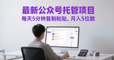 最新公众号托管项目，每天5分钟复制粘贴，月入5位数【揭秘】-沐风资源库