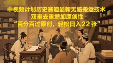 中视频计划历史赛道最新无脑搬运技术，双重去重增加原创性，百分百过原创，轻松日入2张-沐风资源库