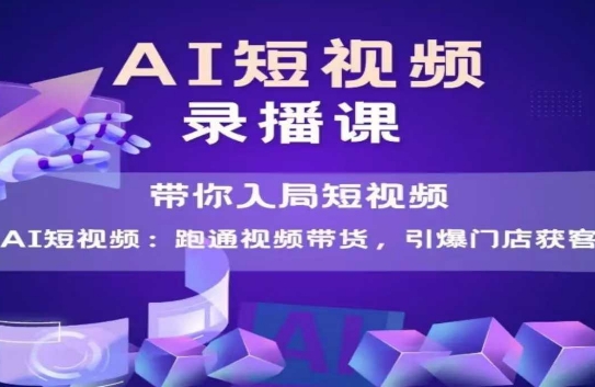 AI短视频爆款，带你入局短视频，跑通视频带货，引爆门店获客-沐风资源库