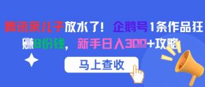 腾讯亲儿子放水了！企鹅号1条作品狂挣8份钱，新手日入3张+攻略-沐风资源库