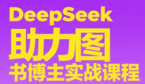 DeepSeek助力图书博主实战课，从0到1搭建账号、爆款选品逻辑、多维度内容制作技巧-沐风资源库
