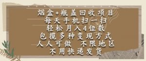 烟盒瓶盖回收项目，每天手机扫一扫，轻松月入4位数，人人可做，不限地区，不用快递【揭秘】-沐风资源库