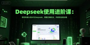 Deepseek使用进阶课：帮你快速认知Ai与Deepseek，掌握正确玩法，内容创业者必看-沐风资源库