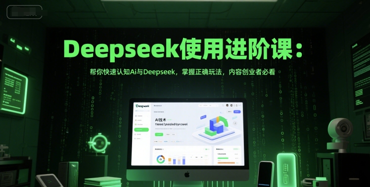Deepseek使用进阶课：帮你快速认知Ai与Deepseek，掌握正确玩法，内容创业者必看-沐风资源库