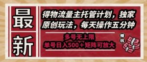 最新得物流量主托管计划，独家原创玩法，每天操作五分钟，多号无上限，单号日入5张+矩阵可放大【揭秘】-沐风资源库