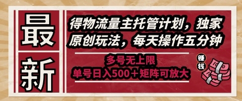 最新得物流量主托管计划，独家原创玩法，每天操作五分钟，多号无上限，单号日入5张+矩阵可放大【揭秘】-沐风资源库