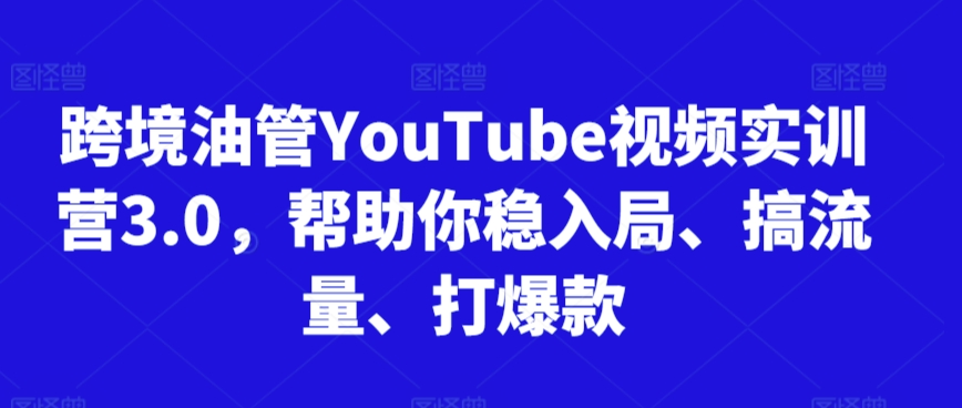 跨境油管YouTube视频实训营3.0，帮助你稳入局、搞流量、打爆款（更新2025）-沐风资源库