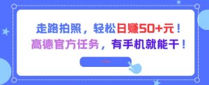 走路拍照，轻松日入50+!高德官方任务，有手机就能干-沐风资源库