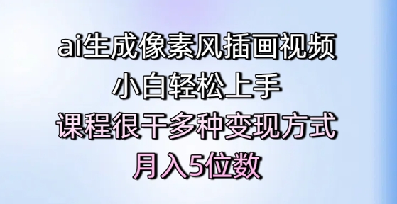 ai生成像素风插画视频，小白轻松上手，课程很干多种变现方式，月入5位数-沐风资源库