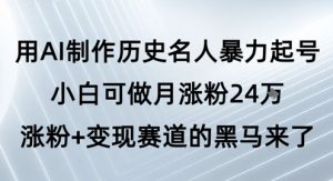 用AI制作历史名人暴力起号，小白可做月涨粉24W涨粉+变现赛道的黑马来了-沐风资源库
