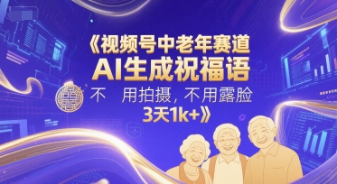 视频号中老年赛道，AI生成祝福语，不用拍摄，不用露脸，3天1k+-沐风资源库