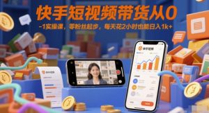 快手短视频带货从0-1实操课，零粉丝起步，每天花2小时也能日入1k+-沐风资源库