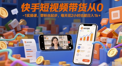 快手短视频带货从0-1实操课，零粉丝起步，每天花2小时也能日入1k+-沐风资源库