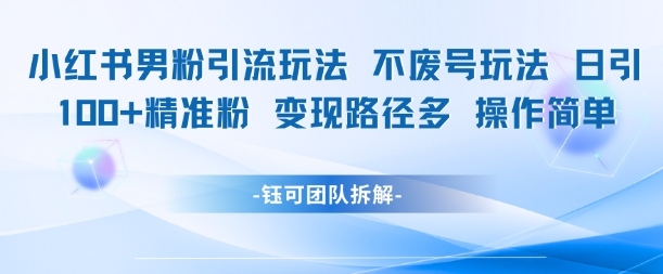小红书男粉引流玩法不废号玩法日引100男粉变现路径多操作简单-沐风资源库