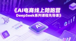 AI电商线上陪跑营，DeepSeek系列课程先导课-沐风资源库