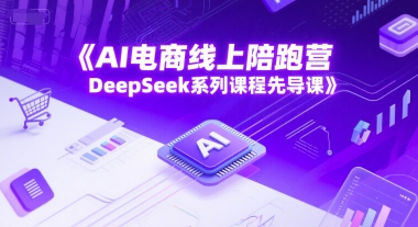 AI电商线上陪跑营，DeepSeek系列课程先导课-沐风资源库