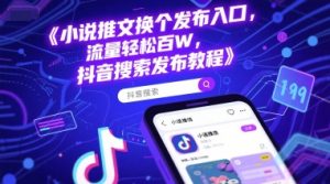 小说推文换个发布入口，流量轻松百W，抖音搜索发布教程-沐风资源库
