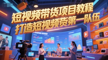 短视频带货项目教程，打造短视频带货第一队伍-沐风资源库