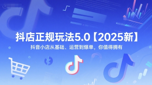 抖店正规玩法5.0【2025新】抖音小店从基础、运营到爆单，你值得拥有-沐风资源库