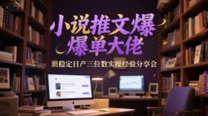 小说推文爆单大佬稳定日产三位数实操经验分享会-沐风资源库