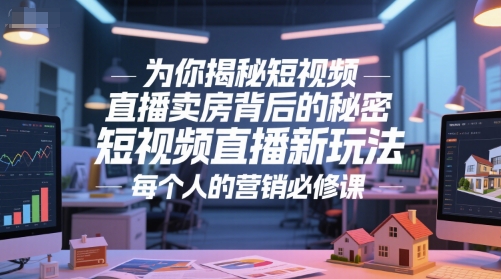 为你揭秘短视频直播卖房背后的秘密，短视频直播新玩法，每个人的营销必修课-沐风资源库