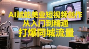 AI赋能美业短视频创作，从入门到精通，打爆同城流量，超级AI工具短视频实操落地-沐风资源库