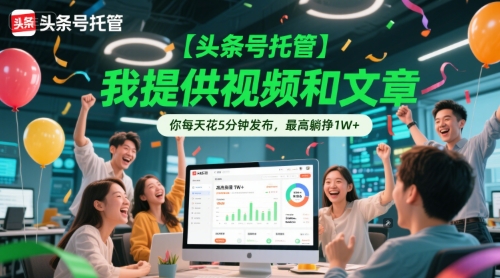 【头条号托管 】我提供视频和文章，你每天花5分钟发布，最高躺挣1W+【揭秘】-沐风资源库