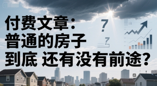 付费文章：普通的房子到底还有没有前途？-沐风资源库