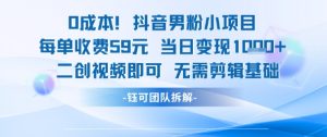 0成本，抖音男粉小项目 每单收费59元当日变现1k+ 二创视频即可无需剪辑基础-沐风资源库