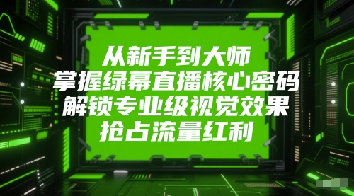 从新手到大师，掌握绿幕直播核心密码，解锁专业级视觉效果，抢占流量红利-沐风资源库