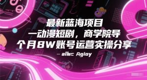 最新蓝海项目动漫短剧，商学院导师单抖音号一个月8W账号运营实操分享-沐风资源库