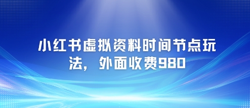 小红书虚拟资料时间节点玩法，外面收费980【附带项目教程】-沐风资源库
