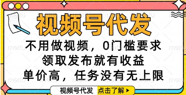 视频号代发，不用做视频，0门槛要求，领取发布就有收益，单价高，任务没有无上限【揭秘】-沐风资源库