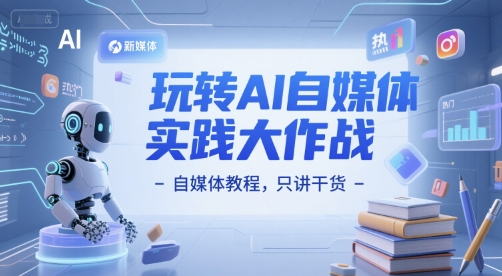 玩转AI自媒体实践大作战-自媒体教程，只讲干货-沐风资源库