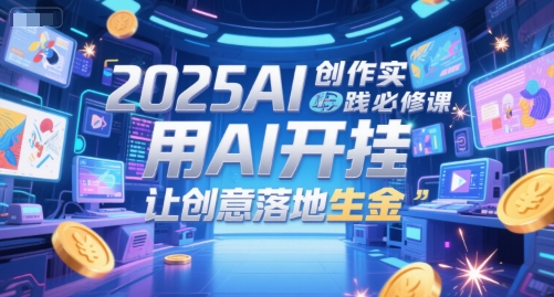 2025AI创作实践必修课，用AI开挂，让创意落地生金-沐风资源库