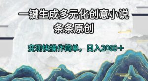 一键生成多元化创意小说，条条原创，变现快操作简单，日入2k+【揭秘】-沐风资源库