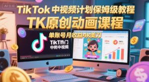 TikTok中视频计划保姆级教程，TK原创动画课程，单账号月收益4k美刀-沐风资源库
