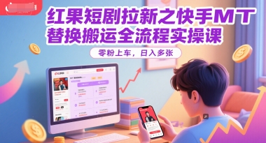 红果短剧拉新之快手MT替换搬运全流程实操课，零粉上车，日入多张-沐风资源库