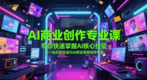 AI商业创作专业课，带你快速掌握AI核心技能，并一站式助你成为AI商业视频创作专家-沐风资源库