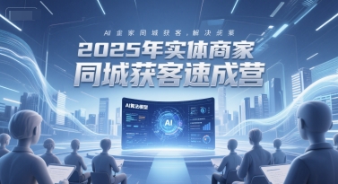 2025年实体商家同城获客速成营，同城企业AI获客全域解决方案-沐风资源库