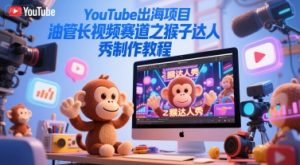 YouTube出海项目，油管长视频赛道之猴子达人秀制作教程-沐风资源库